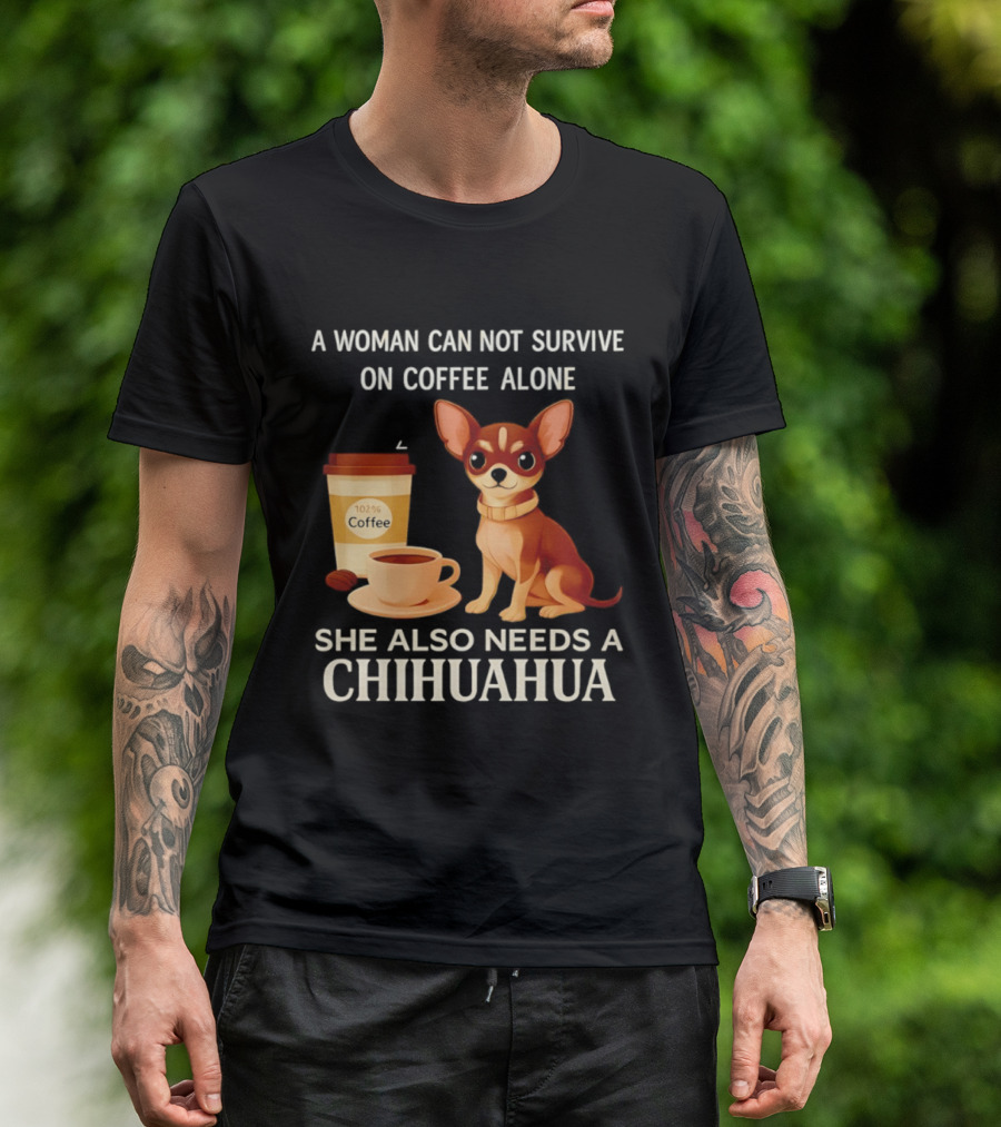 A Woman Can Not Survive On Coffee Alone She Also Needs A Chihuahua T-Shirt