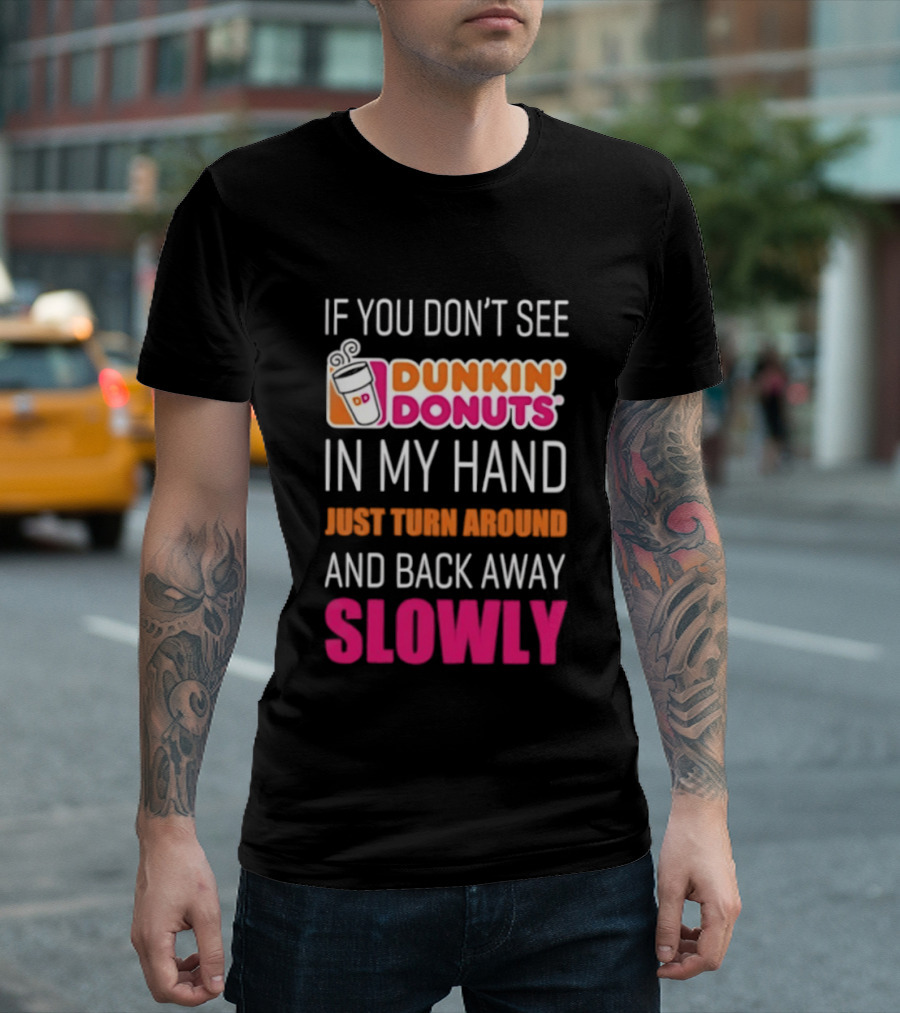 If You Don't See Dunkin' Donuts In My Hand Just Turn Around And Back Away Slowly T-Shirt