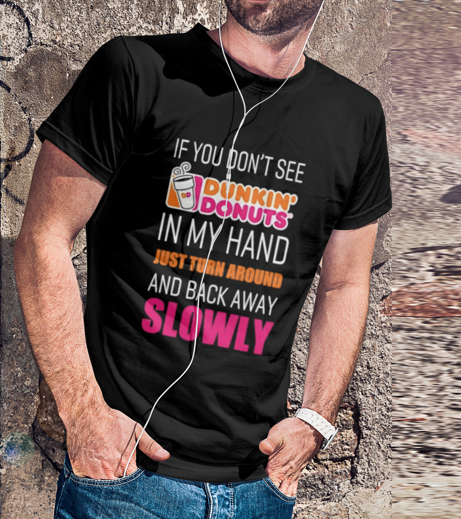 If You Don't See Dunkin' Donuts In My Hand Just Turn Around And Back Away Slowly T-Shirt