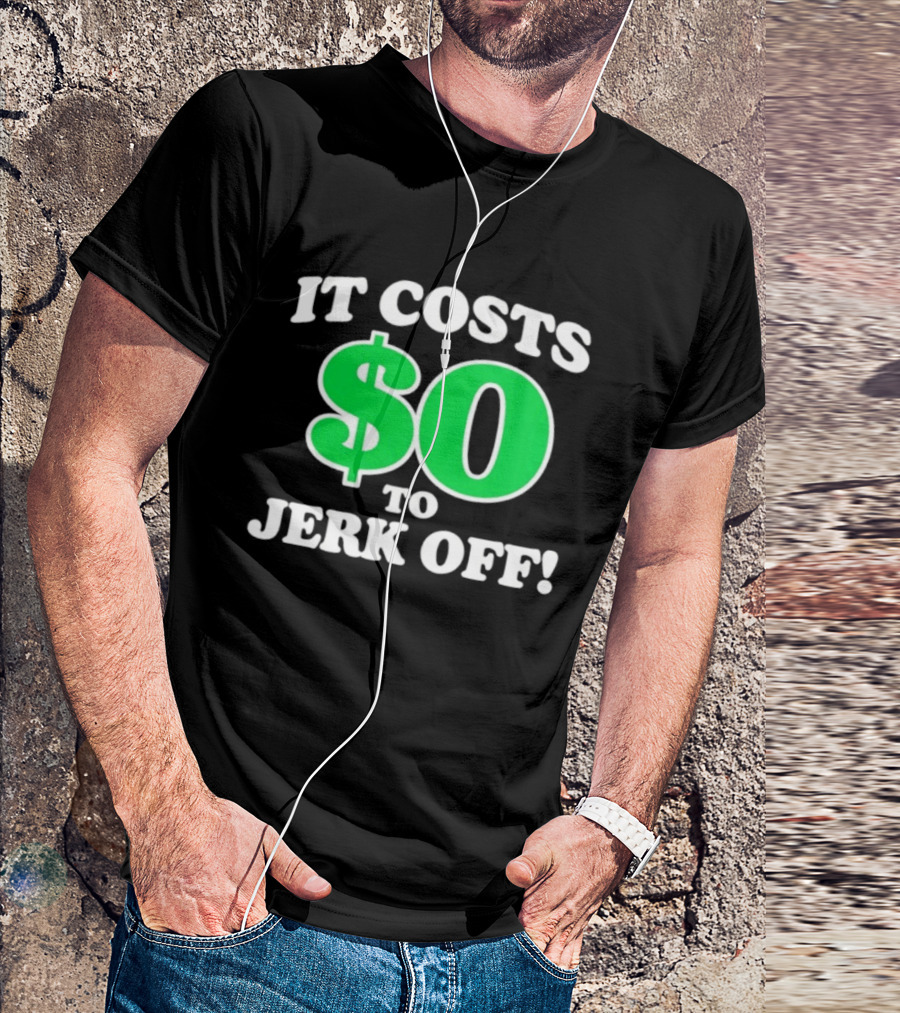 It Costs $0 To Jerk Off Funny Sarcastic Humor T-Shirt