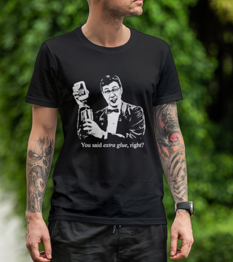 You Said Extra Glue Right DFTBA T-Shirt