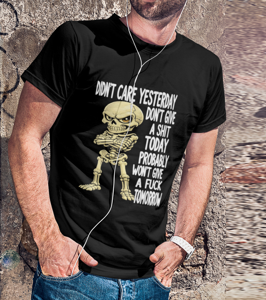 Didn't Care Yesterday Don't Give A Shit Today Probably Won't Give A Fuck Tomorrow Skeleton T-Shirt