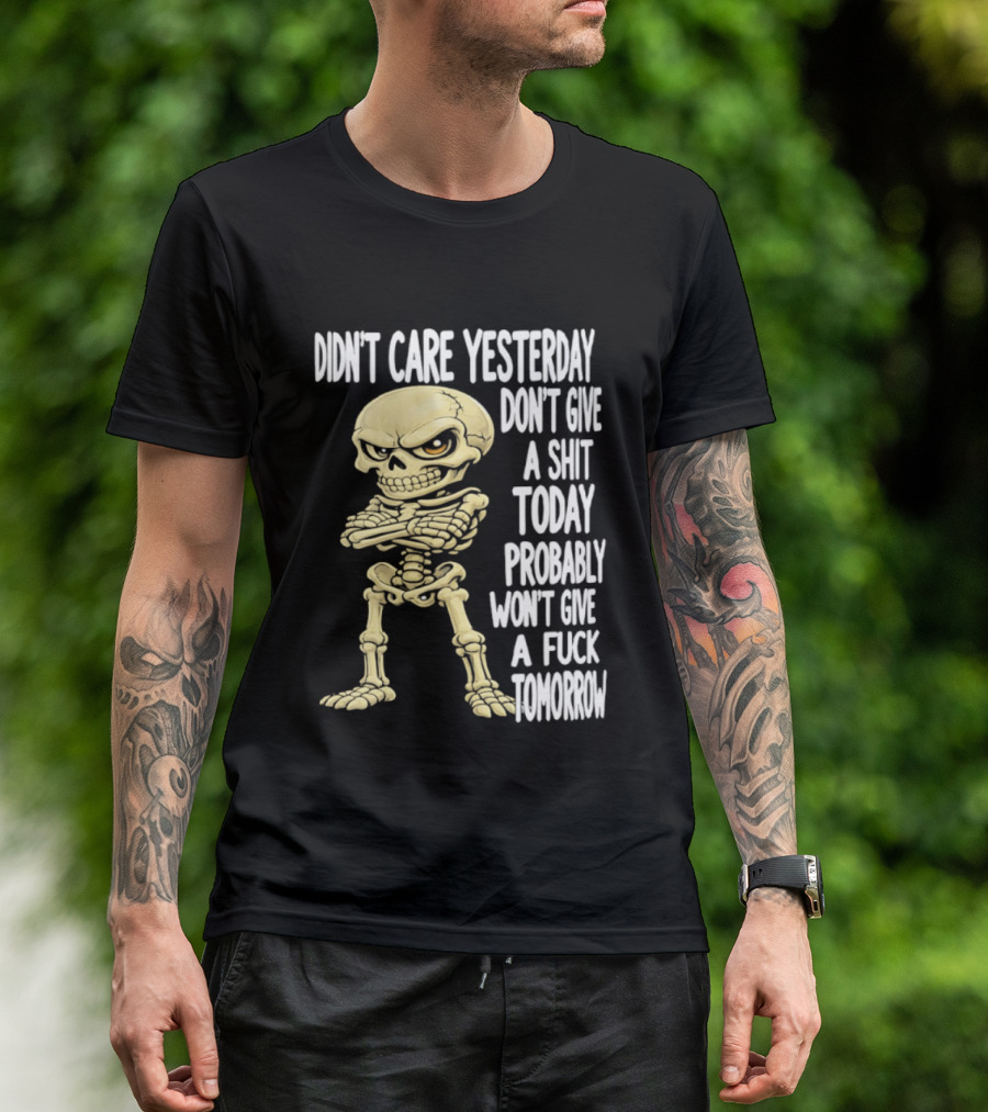 Didn't Care Yesterday Don't Give A Shit Today Probably Won't Give A Fuck Tomorrow Skeleton T-Shirt