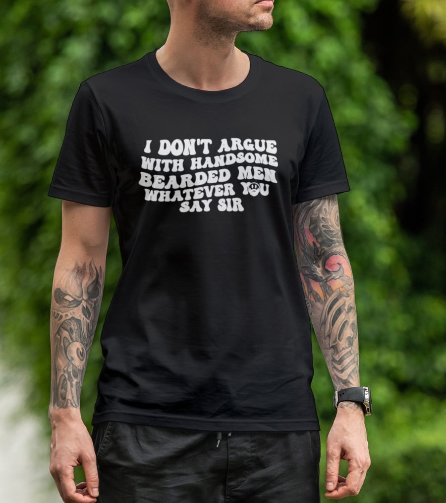 I Don't Argue With Handsome Bearded Men Whatever You Say Sir T-Shirt