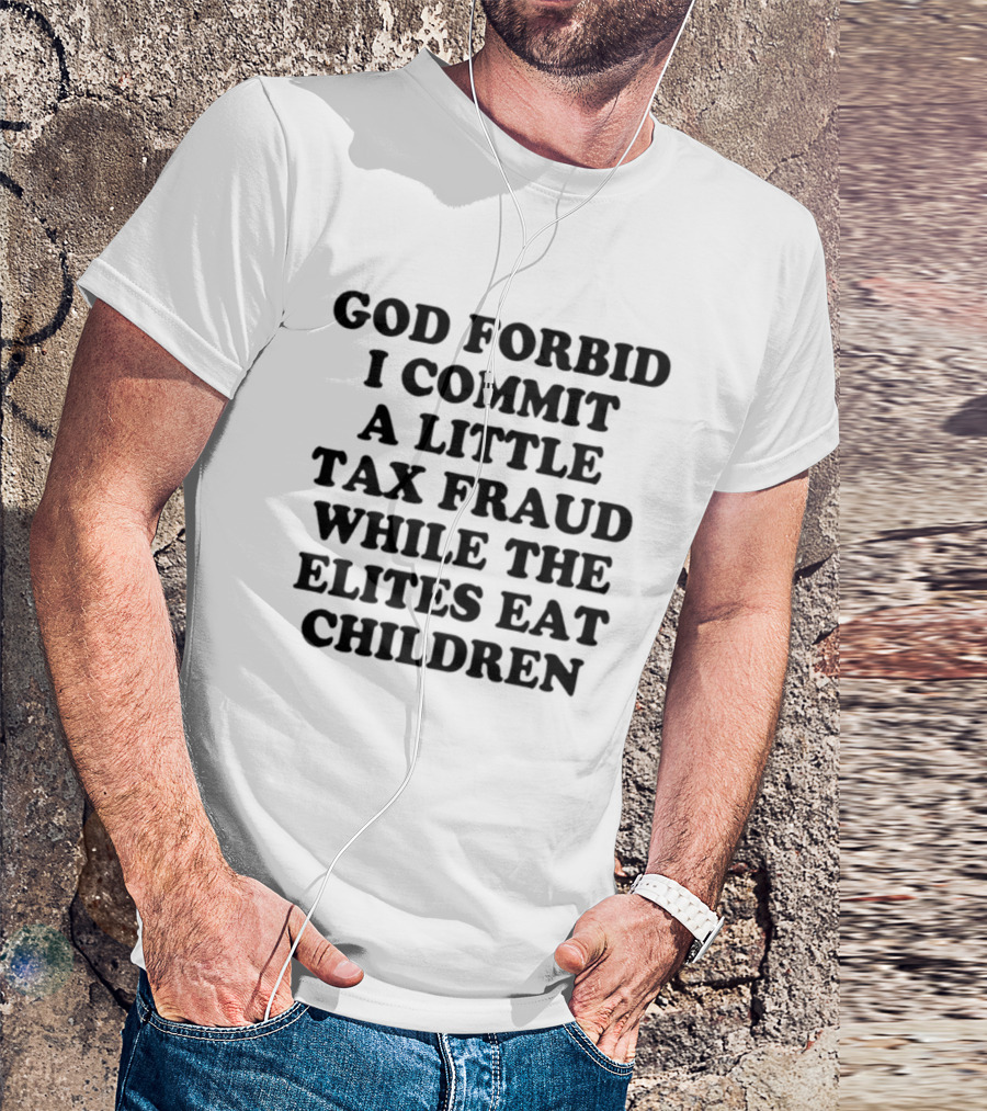 God Forbid I Commit A Little Tax Fraud While The Elites Eat Children T-Shirt