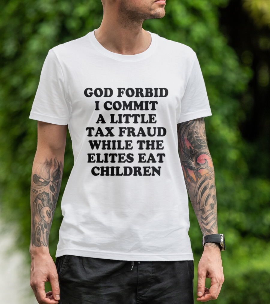 God Forbid I Commit A Little Tax Fraud While The Elites Eat Children T-Shirt