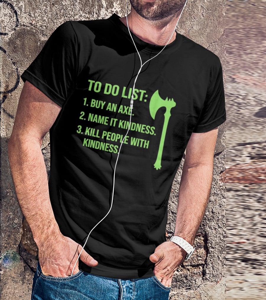 To Do List Buy An Axe Name It Kindness Kill People With Kindness Axe T-Shirt