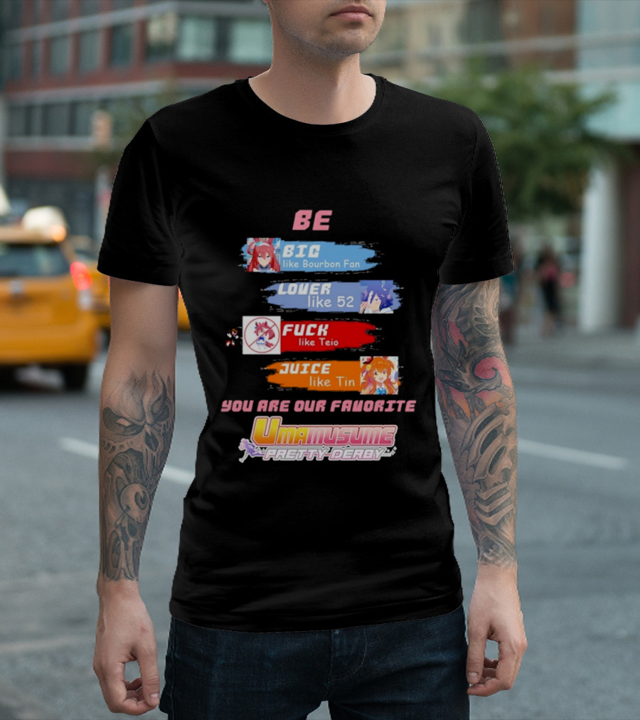 BE BIG Like Bourbon Fan LOVER Like 52 FUCK Like Teio JUICE Like Tin UMA MUSUME PRETTY DERBY You Are Our Favorite T-Shirt