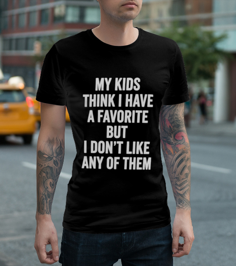 My Kids Think I Have A Favorite But I Don't Like Any Of Them T-Shirt