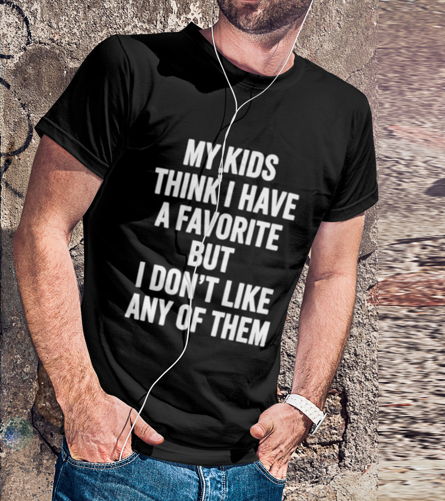 My Kids Think I Have A Favorite But I Don't Like Any Of Them T-Shirt