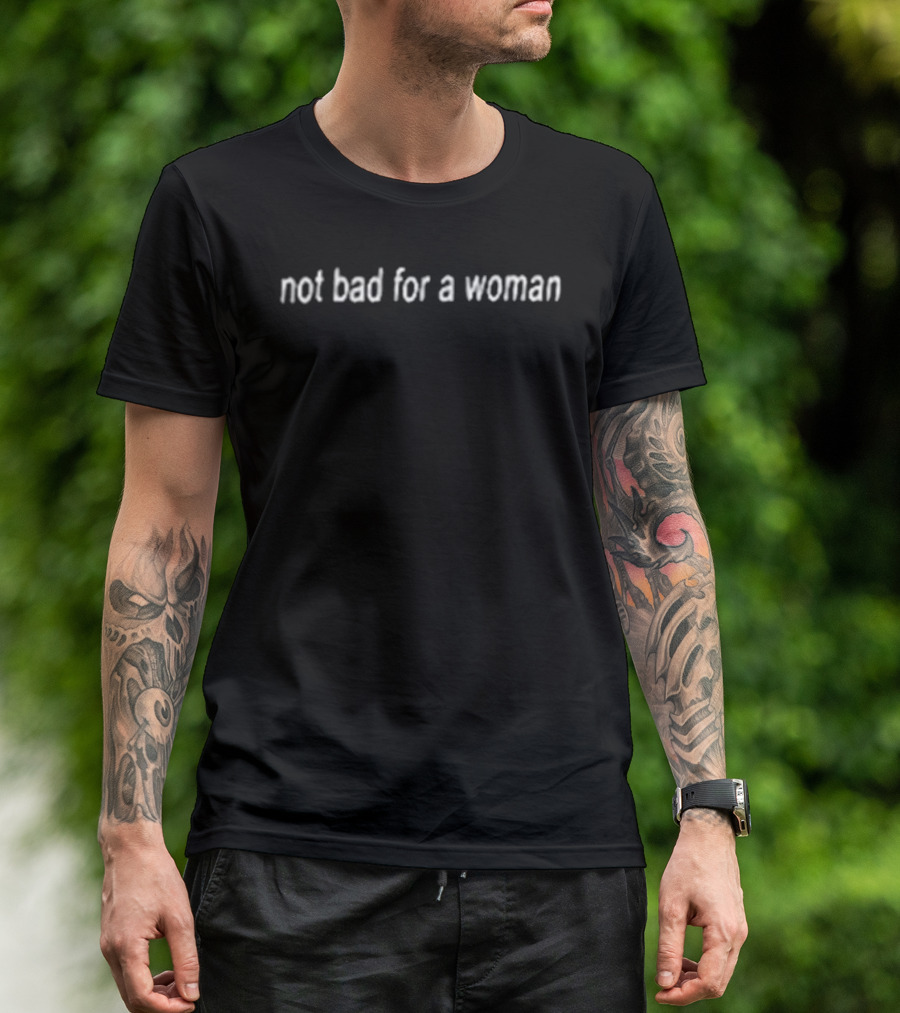 Not Bad For A Woman Fuck Off T-Shirt