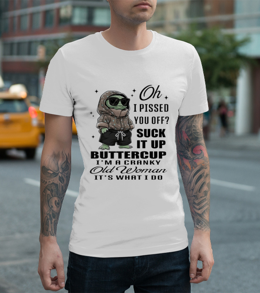 Oh I Pissed You Off Suck It Up Buttercup I'm A Cranky Old Woman It's What I Do T-Shirt