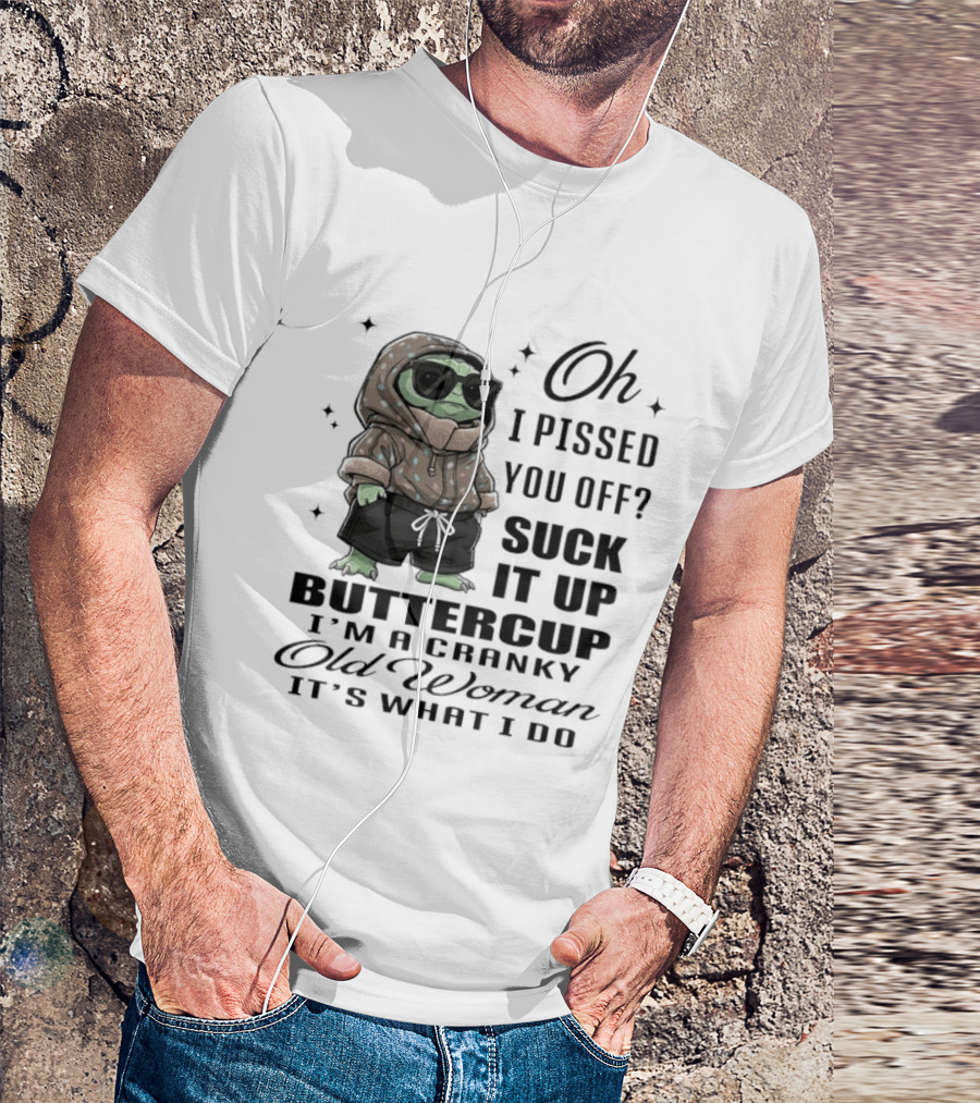 Oh I Pissed You Off Suck It Up Buttercup I'm A Cranky Old Woman It's What I Do T-Shirt