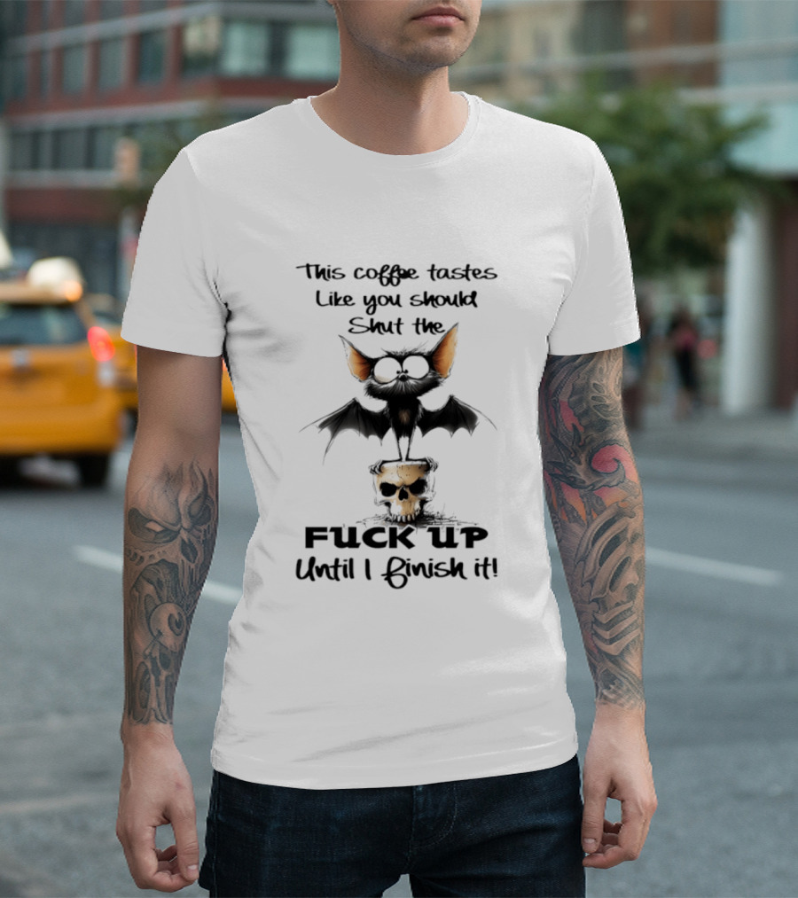 This Coffee Tastes Like You Should Shut The Fuck Up Until I Finish It Bat Skull T-Shirt