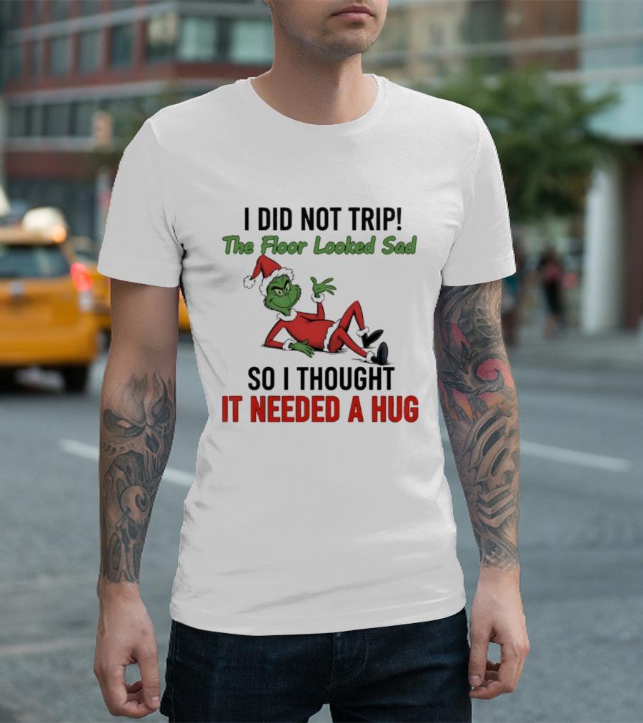 I Did Not Trip The Floor Looked Sad So I Thought It Needed A Hug Grinch Christmas 2025 T-Shirt