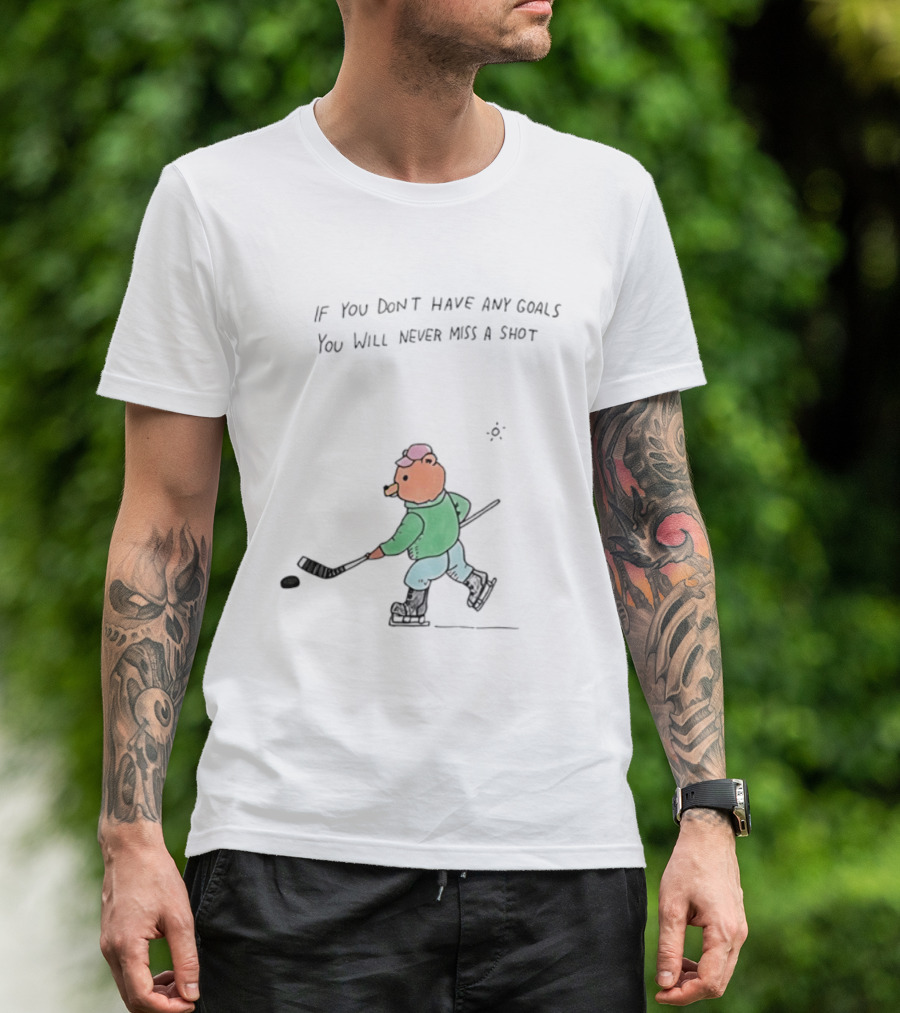 Bear Hockey If You Don't Have Any Goals You Will Never Miss A Shot T-Shirt