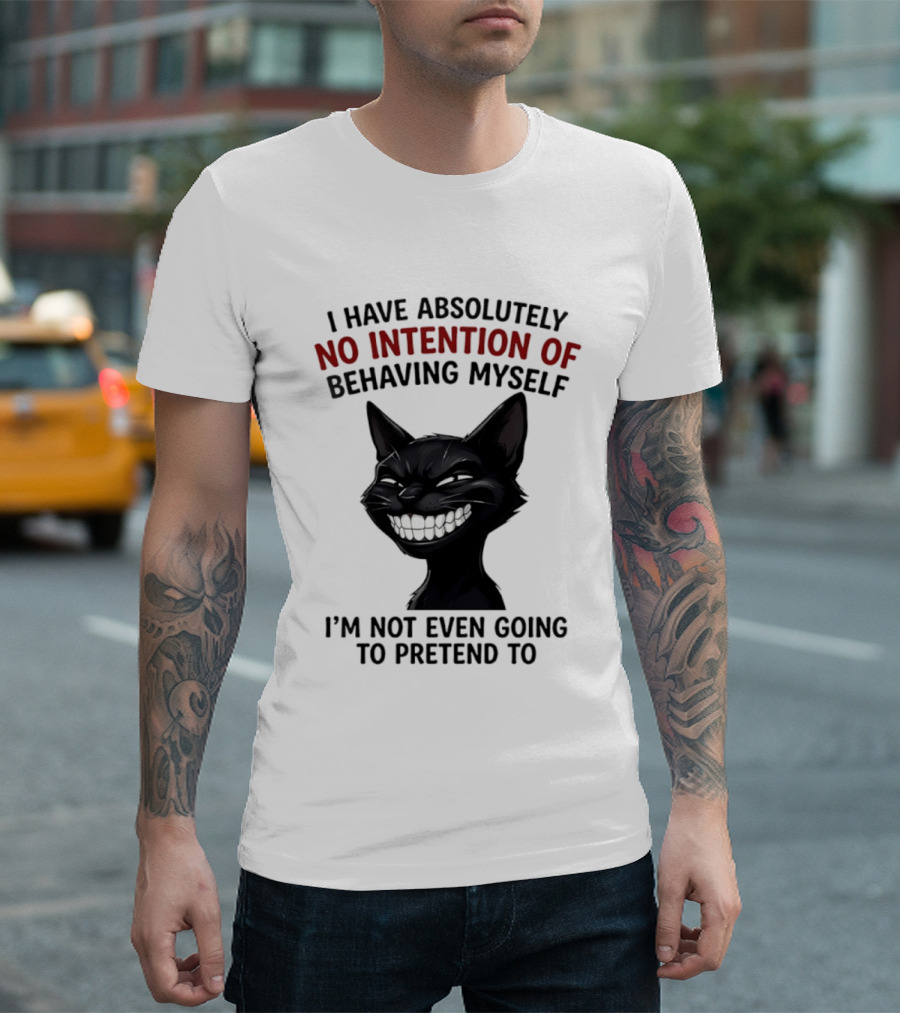 I Have Absolutely No Intention Of Behaving Myself Black Cat I'm Not Even Going To Pretend To T-Shirt