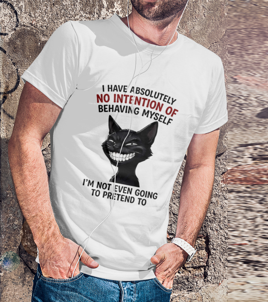 I Have Absolutely No Intention Of Behaving Myself Black Cat I'm Not Even Going To Pretend To T-Shirt