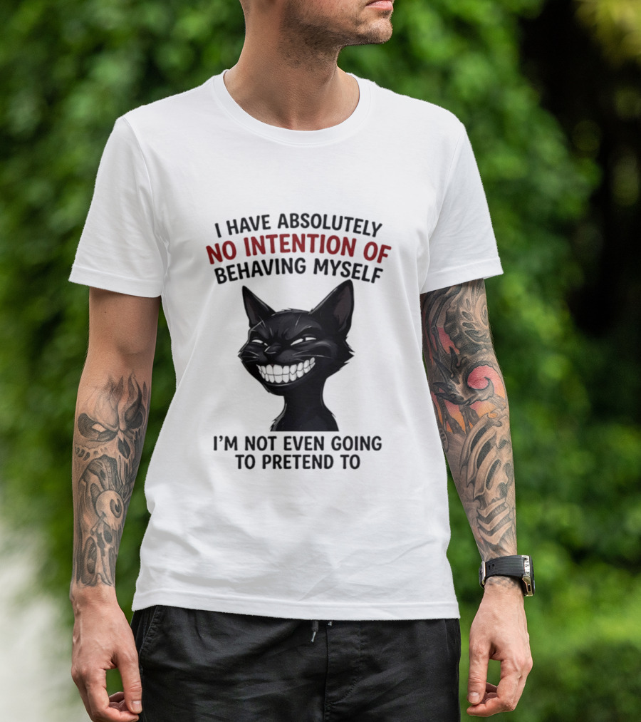I Have Absolutely No Intention Of Behaving Myself Black Cat I'm Not Even Going To Pretend To T-Shirt