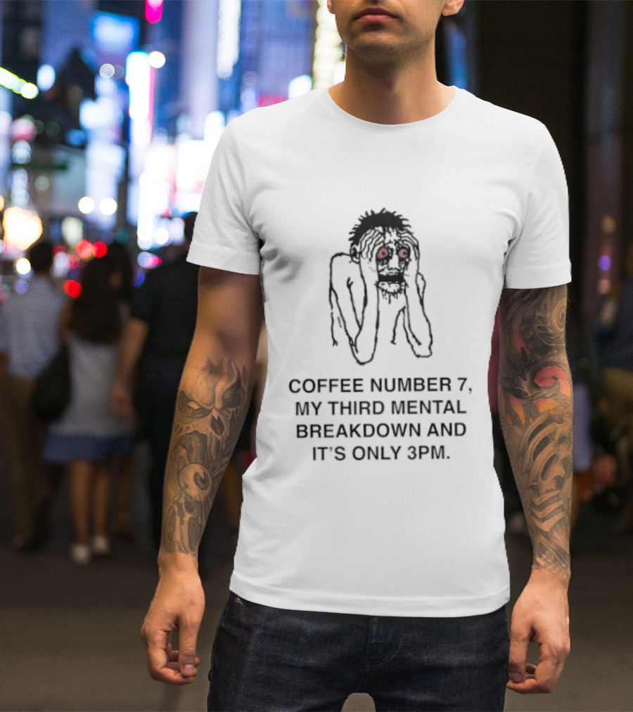 Coffee Number 7 My Third Mental Breakdown And It Is Only 3pm Red Eyed Figure T-Shirt