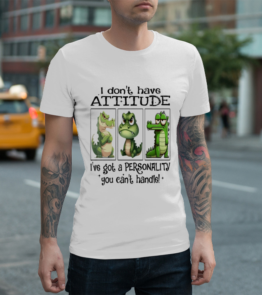 I Don't Have Attitude Crocodile Personality You Can't Handle T-Shirt