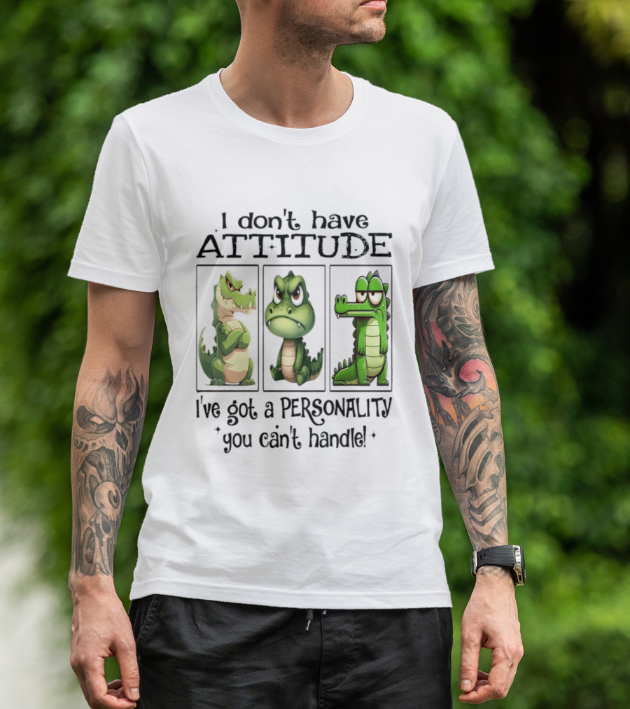 I Don't Have Attitude Crocodile Personality You Can't Handle T-Shirt