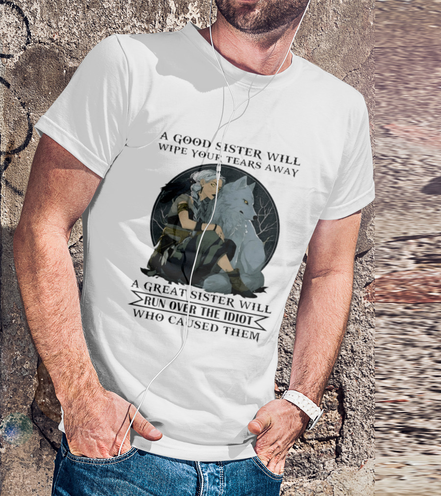 Wolf A Good Sister Wipe Your Tears Away A Great Sister Run Over The Idiot T-Shirt