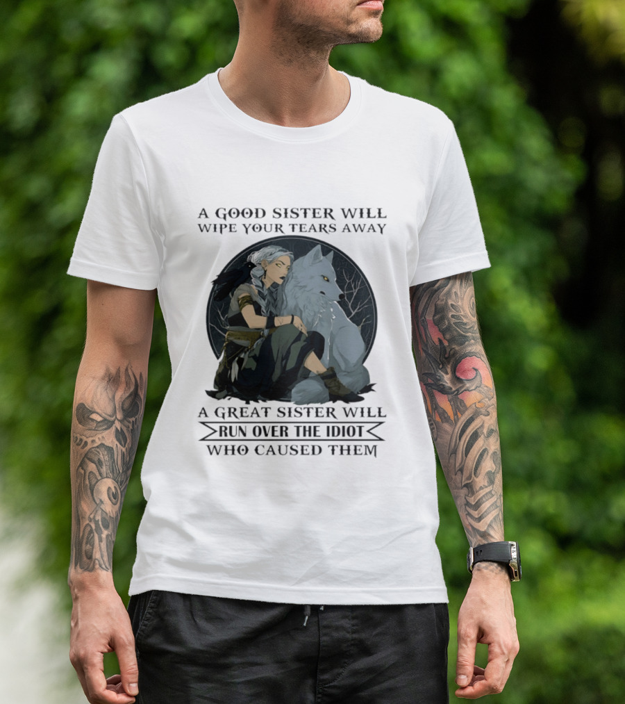Wolf A Good Sister Wipe Your Tears Away A Great Sister Run Over The Idiot T-Shirt