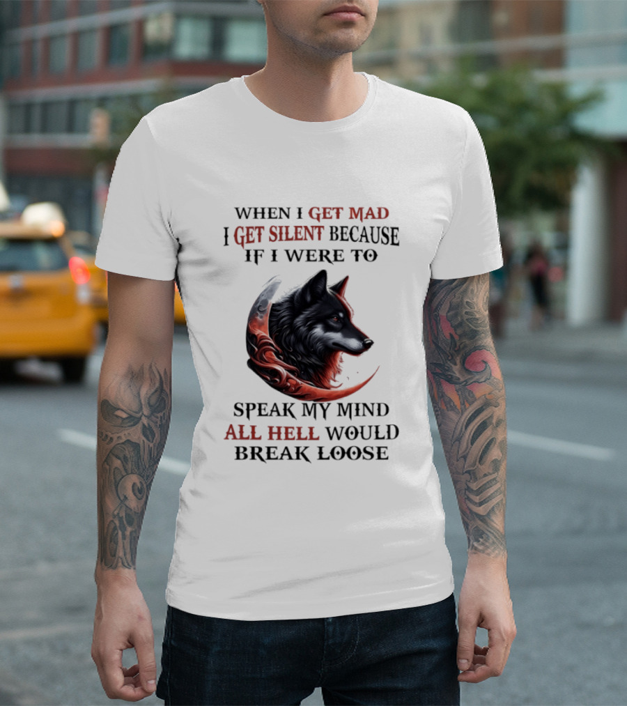 When I Get Mad I Get Silent Because If I Were To Speak My Mind All Hell Would Break Loose Wolf T-Shirt
