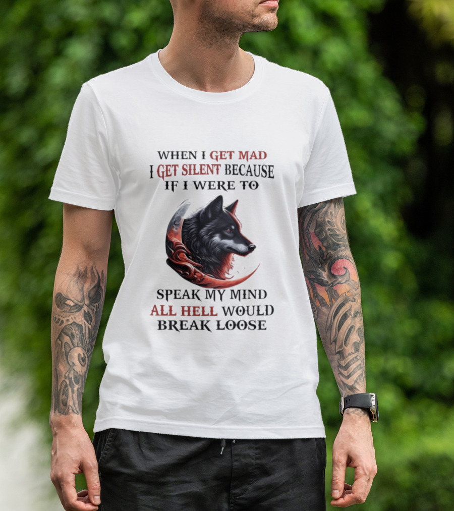 When I Get Mad I Get Silent Because If I Were To Speak My Mind All Hell Would Break Loose Wolf T-Shirt