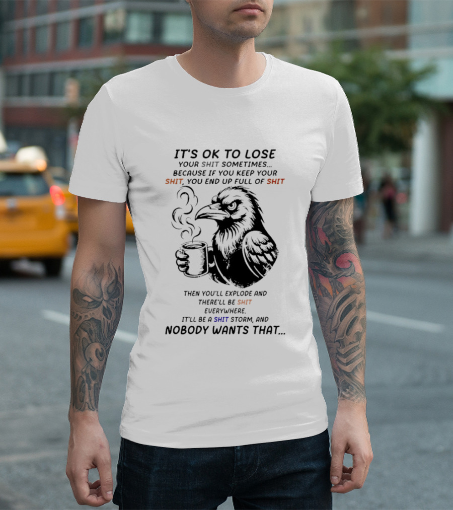 Crow It's Ok To Lose Your Shit Sometimes Full Of Shit Storm Nobody Wants That T-Shirt
