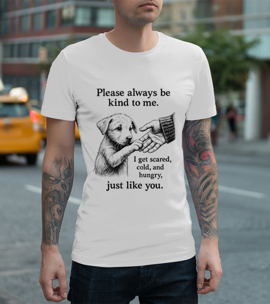 Please Always Be Kind To Me I Get Scared Cold And Hungry Just Like You Puppy T-Shirt