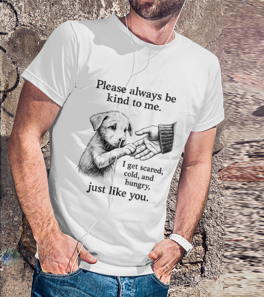 Please Always Be Kind To Me I Get Scared Cold And Hungry Just Like You Puppy T-Shirt