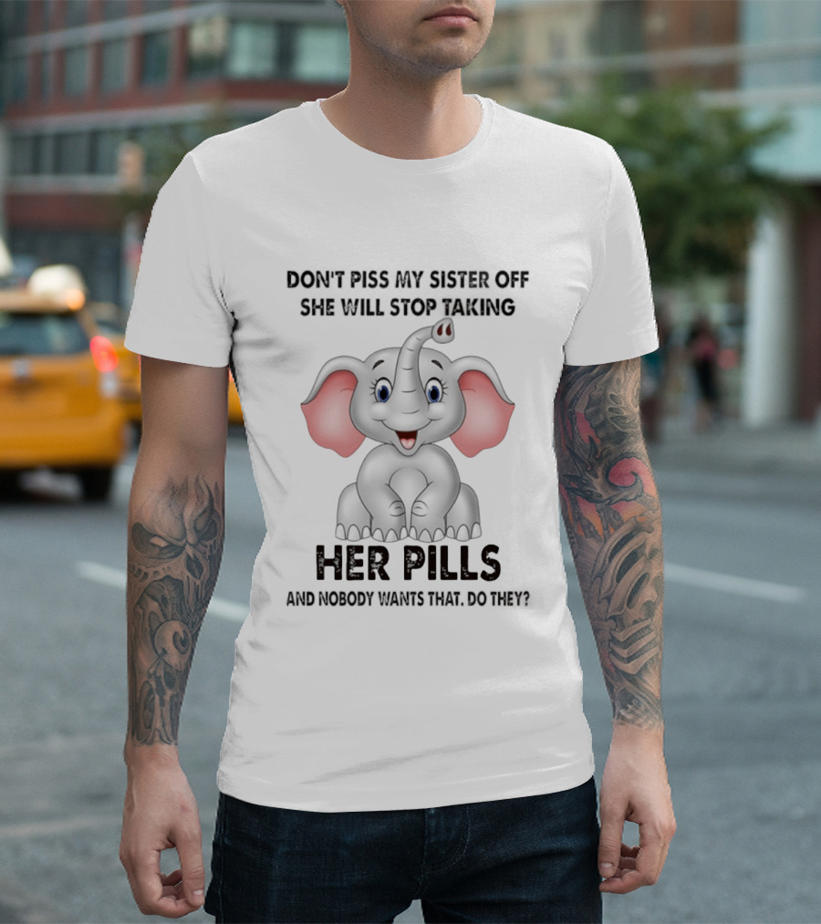 Don't Piss My Sister Off Elephant Humor She Will Stop Taking Her Pills T-Shirt