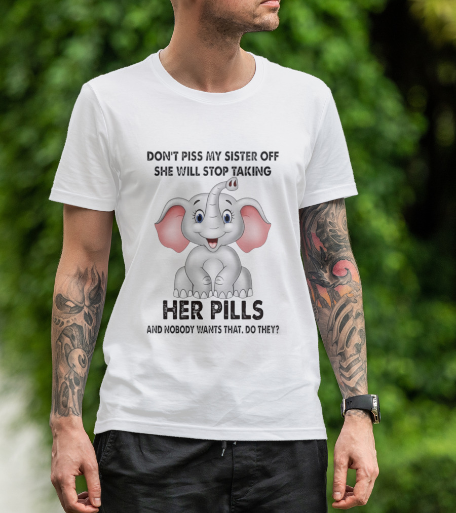 Don't Piss My Sister Off Elephant Humor She Will Stop Taking Her Pills T-Shirt