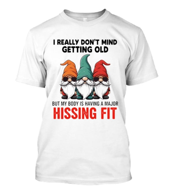 I Really Don't Mind Getting Old Gnome Christmas But My Body Is Having A Major Hissing Fit T-Shirt