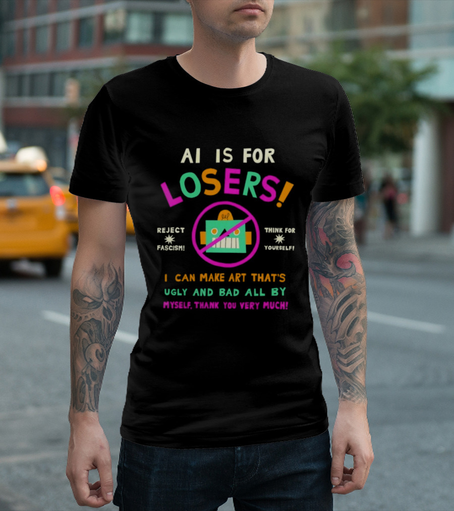 AI Is For Losers Reject Fascism Think For Yourself Make Art Ugly And Bad By Myself Thank You Very Much T-Shirt