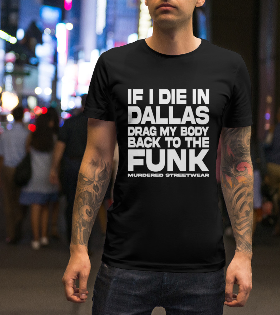 If I Die In Dallas Drag My Body Back To The Funk Murdered Streetwear T-Shirt