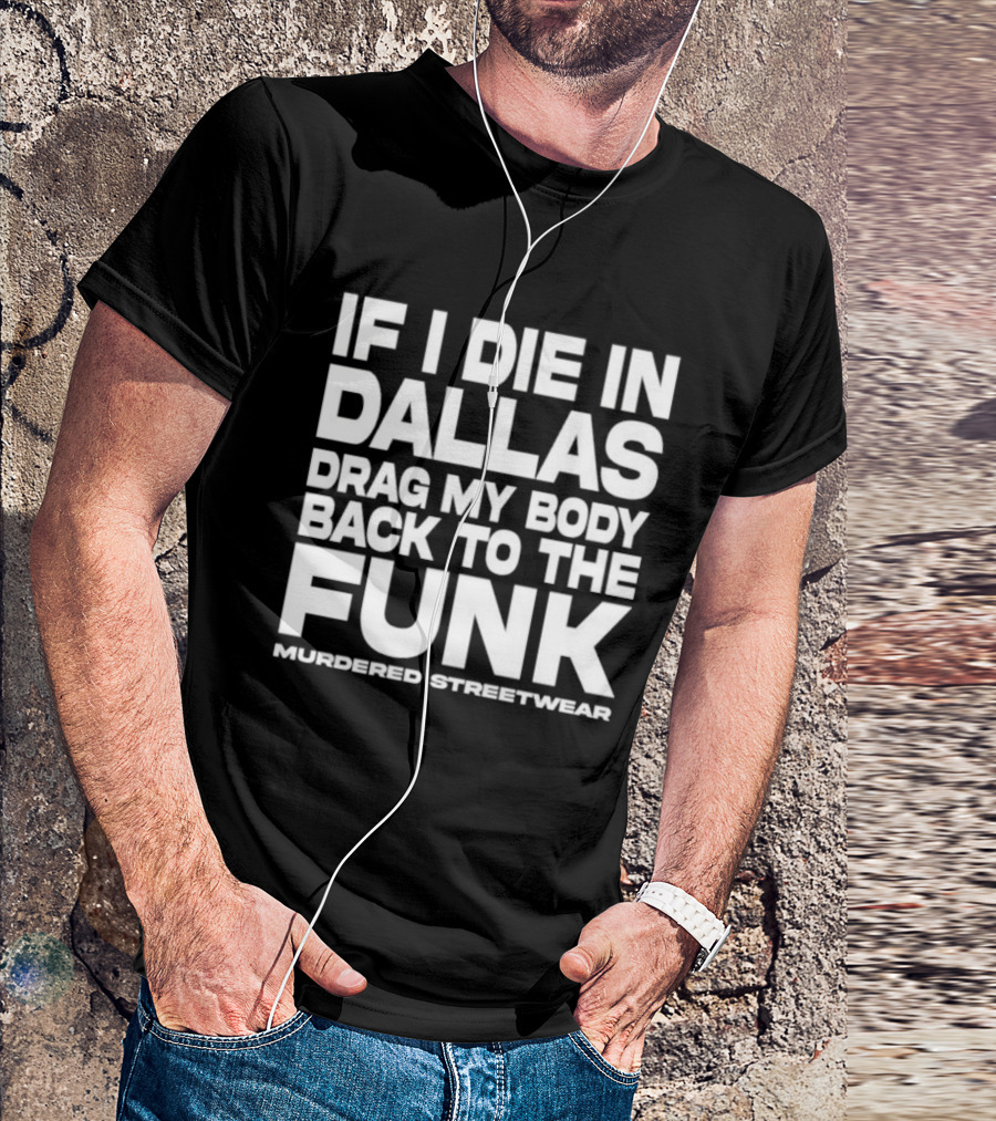 If I Die In Dallas Drag My Body Back To The Funk Murdered Streetwear T-Shirt
