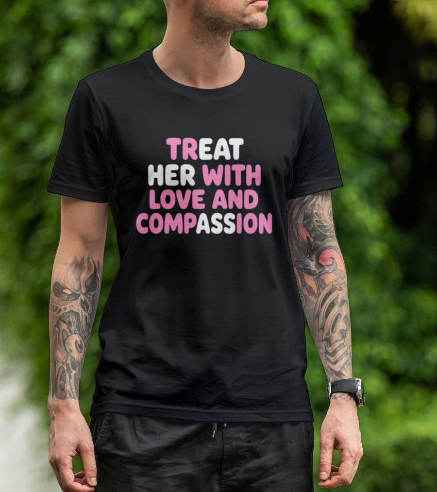 Treat Her With Love And Compassion Kindness T-Shirt