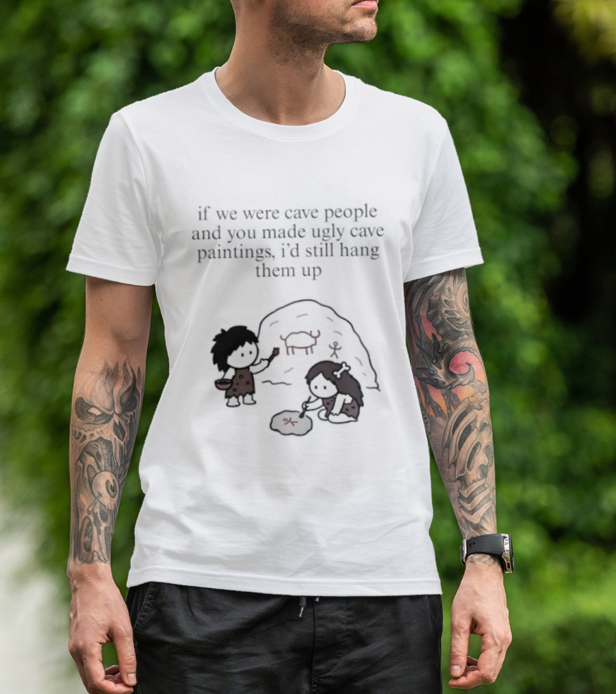 If We Were Cave People And You Made Ugly Cave Paintings I'd Still Hang Them Up Cave Art Scene T-Shirt