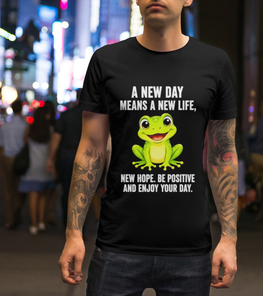 A New Day Means A New Life New Hope Be Positive Frog Enjoy Your Day T-Shirt