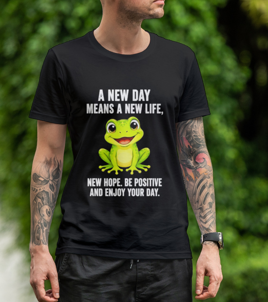 A New Day Means A New Life New Hope Be Positive Frog Enjoy Your Day T-Shirt