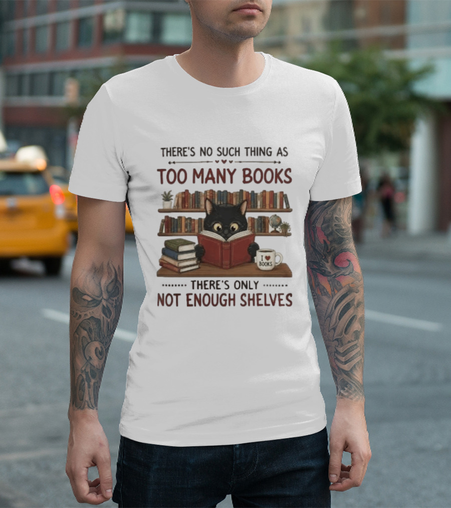 Black Cat Reading Books There's No Such Thing As Too Many Books Only Not Enough Shelves T-Shirt