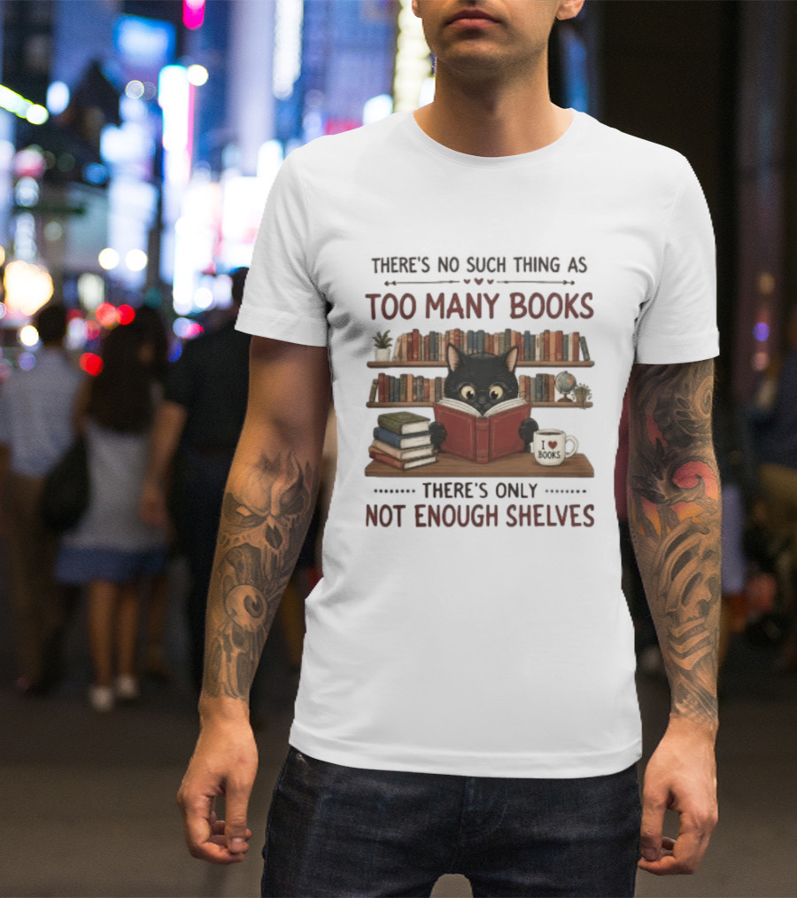 Black Cat Reading Books There's No Such Thing As Too Many Books Only Not Enough Shelves T-Shirt