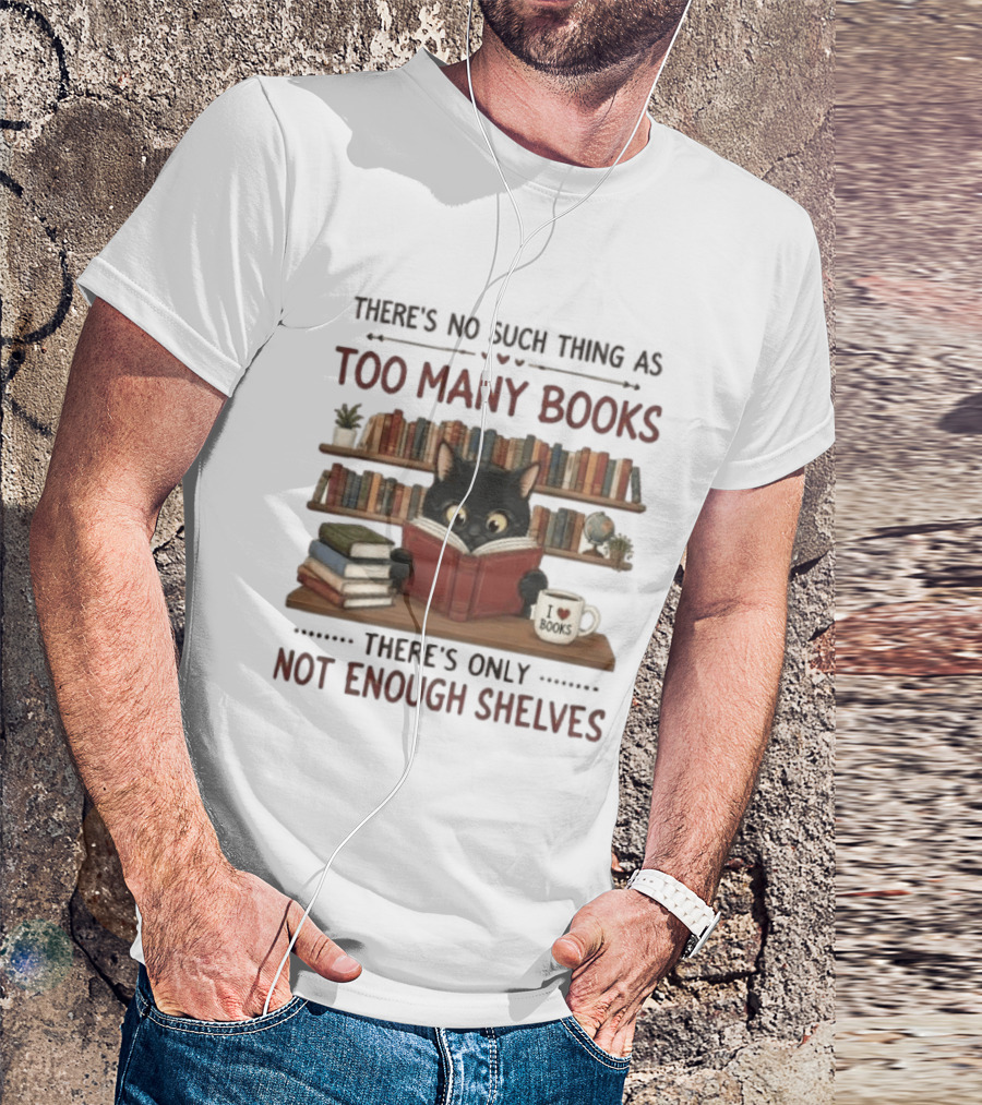 Black Cat Reading Books There's No Such Thing As Too Many Books Only Not Enough Shelves T-Shirt