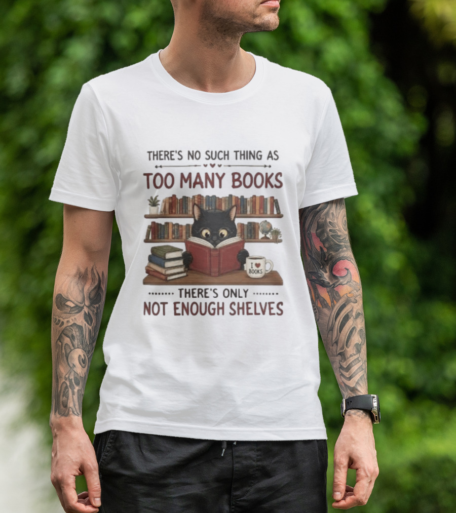 Black Cat Reading Books There's No Such Thing As Too Many Books Only Not Enough Shelves T-Shirt