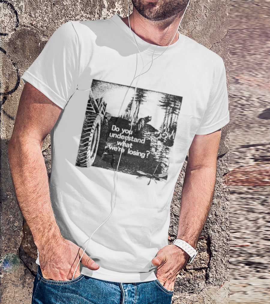 Do You Understand What We're Losing Environmental Awareness Preservation Message T-Shirt