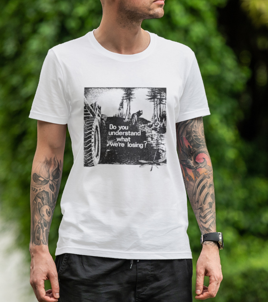 Do You Understand What We're Losing Environmental Awareness Preservation Message T-Shirt