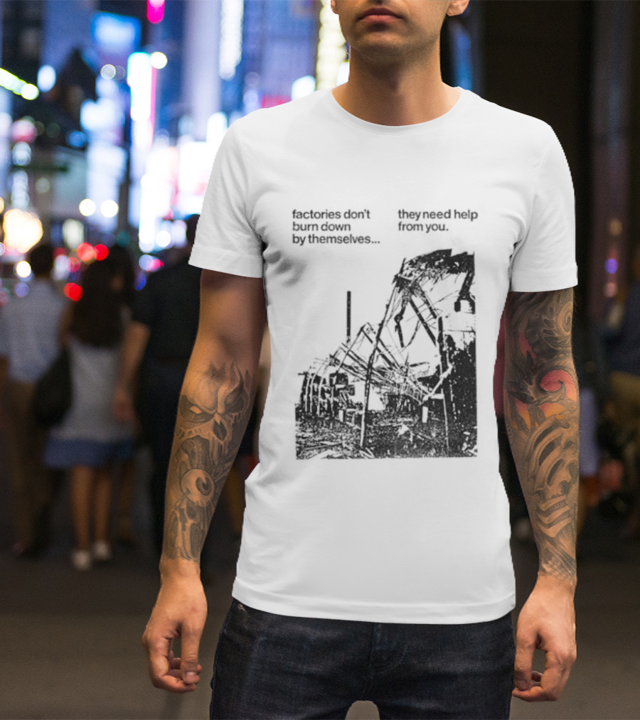 Factories Don't Burn Down By Themselves They Need Help From You Industrial T-Shirt